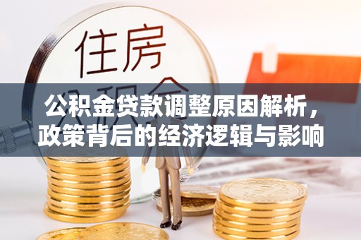 利川公积金贷款调整原因解析，政策背后的经济逻辑与影响