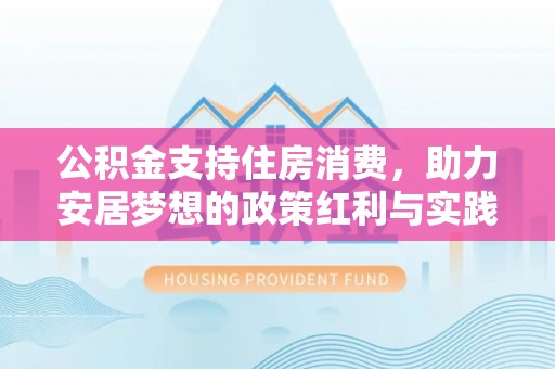 利川公积金支持住房消费，助力安居梦想的政策红利与实践