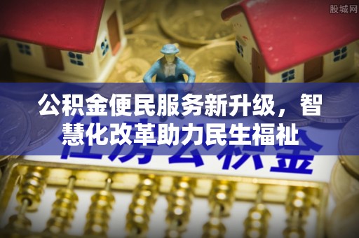 利川公积金便民服务新升级，智慧化改革助力民生福祉