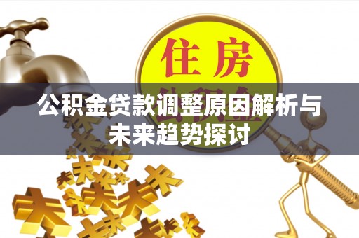利川公积金贷款调整原因解析与未来趋势探讨