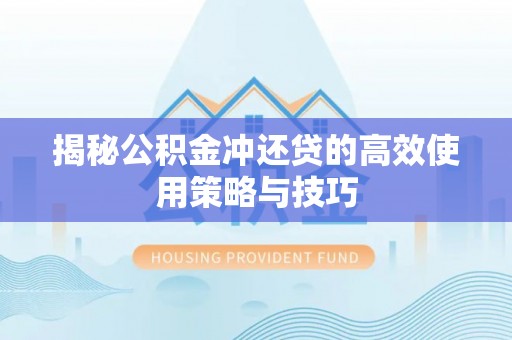 利川揭秘公积金冲还贷的高效使用策略与技巧