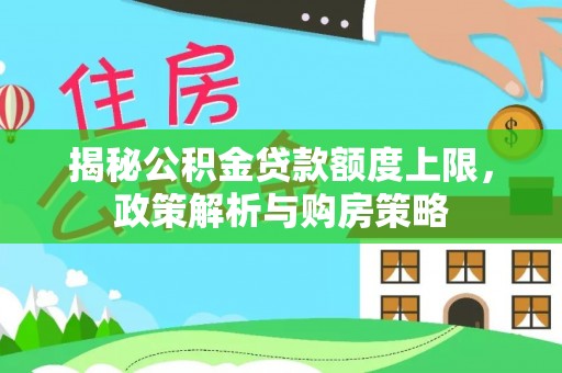 利川揭秘公积金贷款额度上限，政策解析与购房策略