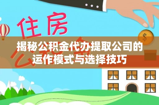 利川揭秘公积金代办提取公司的运作模式与选择技巧