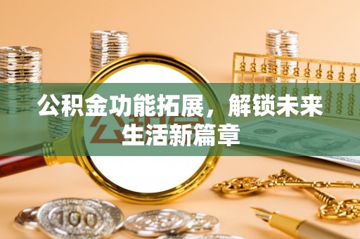 利川公积金功能拓展，解锁未来生活新篇章