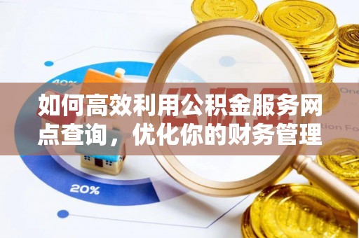 利川如何高效利用公积金服务网点查询，优化你的财务管理