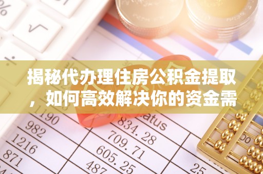 利川揭秘代办理住房公积金提取，如何高效解决你的资金需求