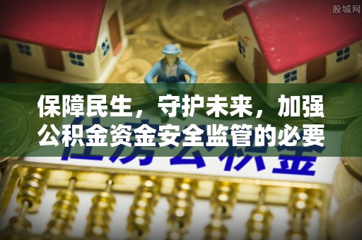 利川保障民生，守护未来，加强公积金资金安全监管的必要性与实践