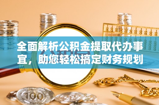 利川全面解析公积金提取代办事宜，助您轻松搞定财务规划