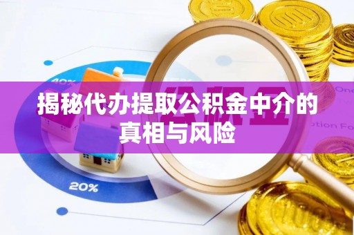 利川揭秘代办提取公积金中介的真相与风险