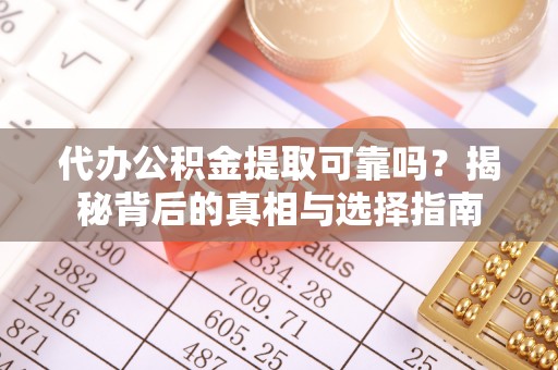 利川代办公积金提取可靠吗？揭秘背后的真相与选择指南