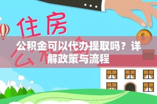 利川公积金可以代办提取吗？详解政策与流程