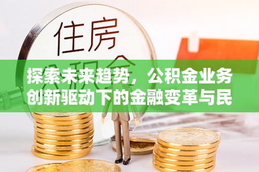 利川探索未来趋势，公积金业务创新驱动下的金融变革与民生福祉