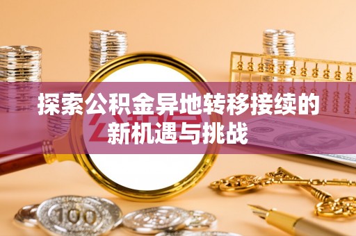利川探索公积金异地转移接续的新机遇与挑战
