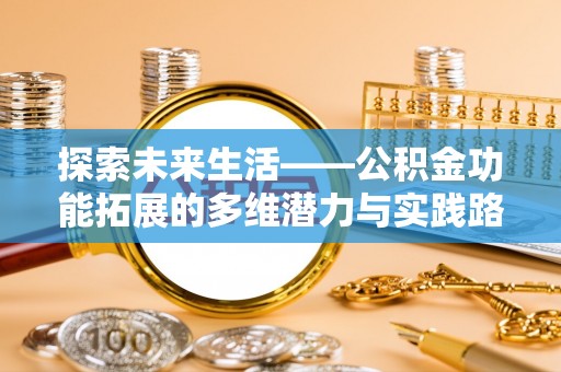利川探索未来生活——公积金功能拓展的多维潜力与实践路径