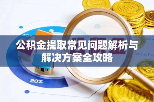 利川公积金提取常见问题解析与解决方案全攻略