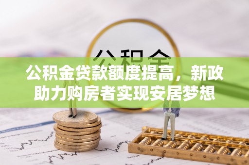 利川公积金贷款额度提高，新政助力购房者实现安居梦想
