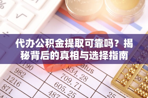 利川代办公积金提取可靠吗？揭秘背后的真相与选择指南