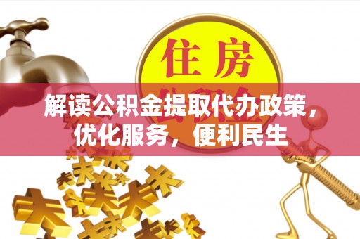 利川解读公积金提取代办政策，优化服务，便利民生