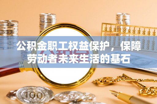 利川公积金职工权益保护，保障劳动者未来生活的基石
