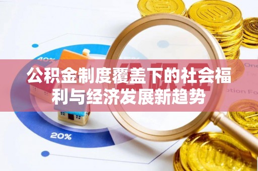 利川公积金制度覆盖下的社会福利与经济发展新趋势