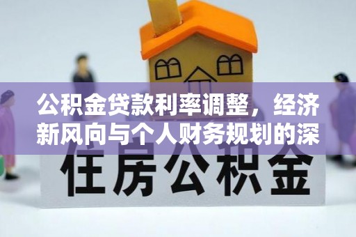 利川公积金贷款利率调整，经济新风向与个人财务规划的深远影响