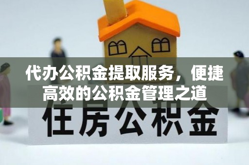 利川代办公积金提取服务，便捷高效的公积金管理之道