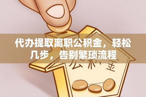 利川代办提取离职公积金，轻松几步，告别繁琐流程