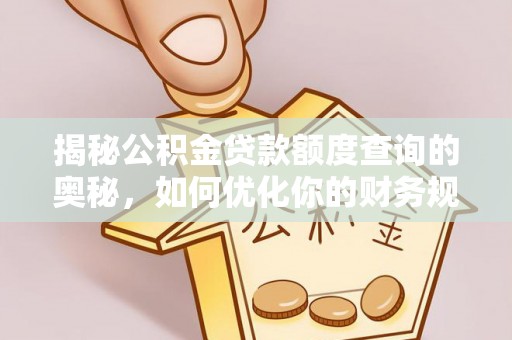 利川揭秘公积金贷款额度查询的奥秘，如何优化你的财务规划