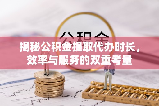 利川揭秘公积金提取代办时长，效率与服务的双重考量