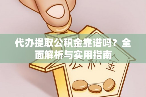 利川代办提取公积金靠谱吗？全面解析与实用指南