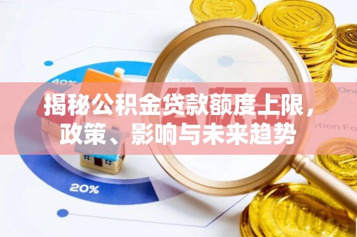 利川揭秘公积金贷款额度上限，政策、影响与未来趋势