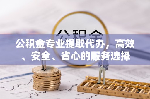 利川公积金专业提取代办，高效、安全、省心的服务选择