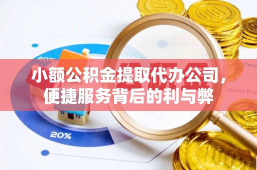 利川小额公积金提取代办公司，便捷服务背后的利与弊