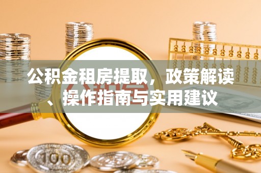利川公积金租房提取，政策解读、操作指南与实用建议