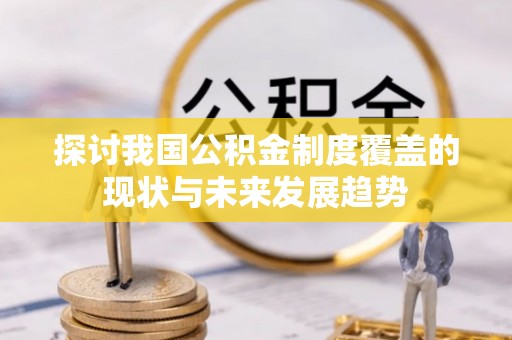 利川探讨我国公积金制度覆盖的现状与未来发展趋势
