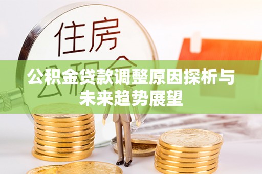 利川公积金贷款调整原因探析与未来趋势展望