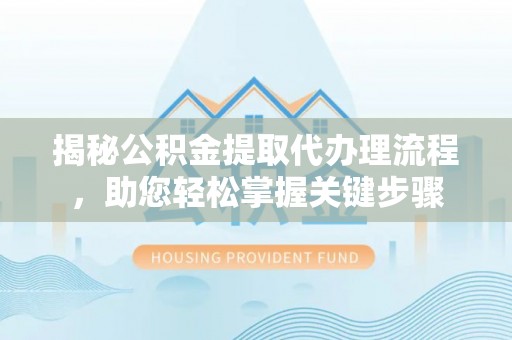 利川揭秘公积金提取代办理流程，助您轻松掌握关键步骤
