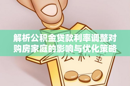利川解析公积金贷款利率调整对购房家庭的影响与优化策略