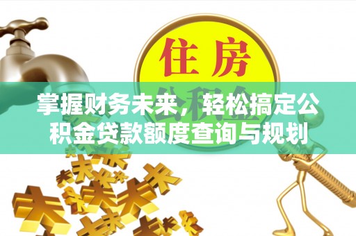 利川掌握财务未来，轻松搞定公积金贷款额度查询与规划