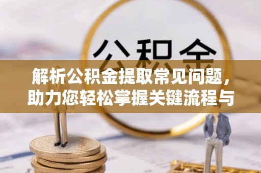 利川解析公积金提取常见问题，助力您轻松掌握关键流程与技巧