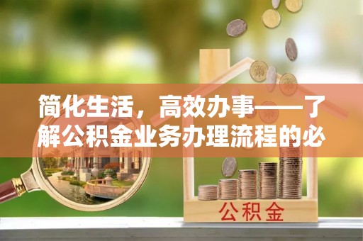 利川简化生活，高效办事——了解公积金业务办理流程的必备指南