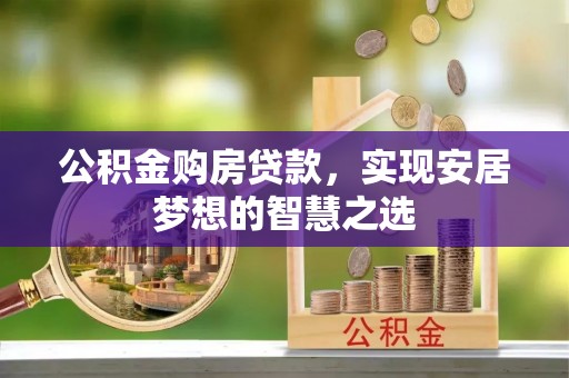 利川公积金购房贷款，实现安居梦想的智慧之选