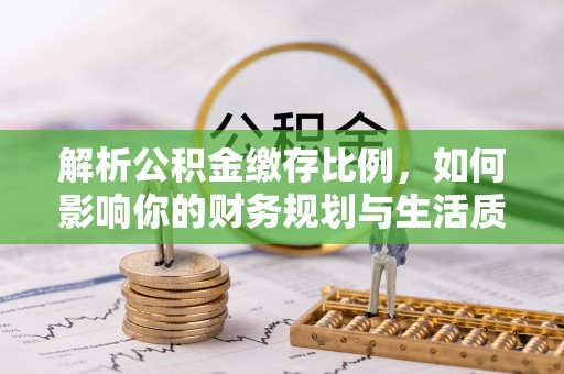利川解析公积金缴存比例，如何影响你的财务规划与生活质量