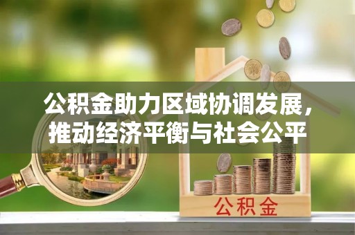 利川公积金助力区域协调发展，推动经济平衡与社会公平