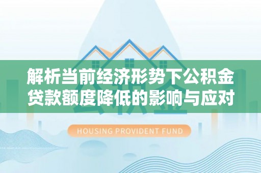 利川解析当前经济形势下公积金贷款额度降低的影响与应对策略