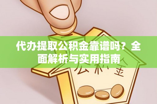 利川代办提取公积金靠谱吗？全面解析与实用指南
