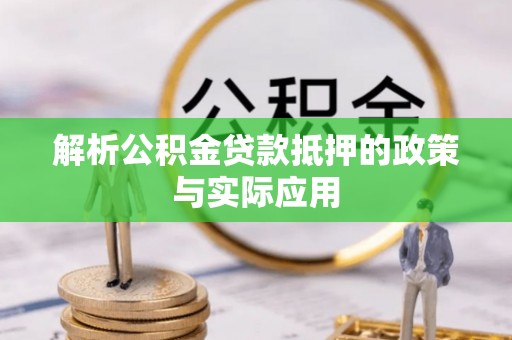利川解析公积金贷款抵押的政策与实际应用