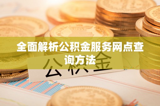 利川全面解析公积金服务网点查询方法