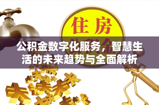 利川公积金数字化服务，智慧生活的未来趋势与全面解析