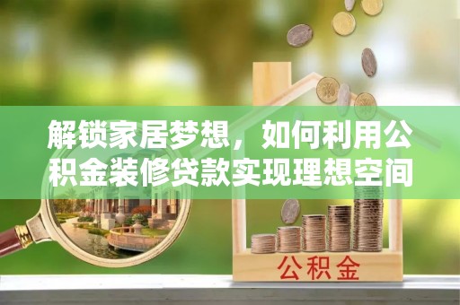 利川解锁家居梦想，如何利用公积金装修贷款实现理想空间